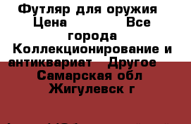 Футляр для оружия › Цена ­ 20 000 - Все города Коллекционирование и антиквариат » Другое   . Самарская обл.,Жигулевск г.